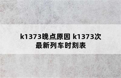 k1373晚点原因 k1373次最新列车时刻表